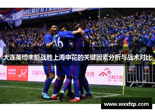 大连英博未能战胜上海申花的关键因素分析与战术对比