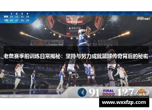 老詹赛季前训练日常揭秘：坚持与努力成就篮球传奇背后的秘密