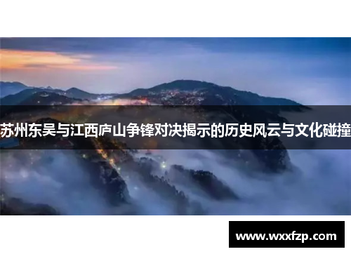 苏州东吴与江西庐山争锋对决揭示的历史风云与文化碰撞