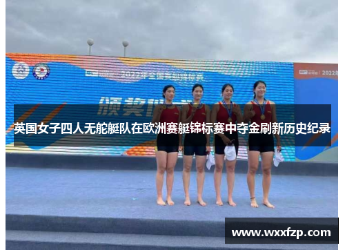 英国女子四人无舵艇队在欧洲赛艇锦标赛中夺金刷新历史纪录