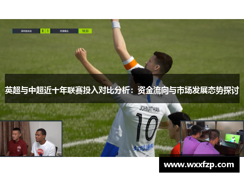 英超与中超近十年联赛投入对比分析：资金流向与市场发展态势探讨