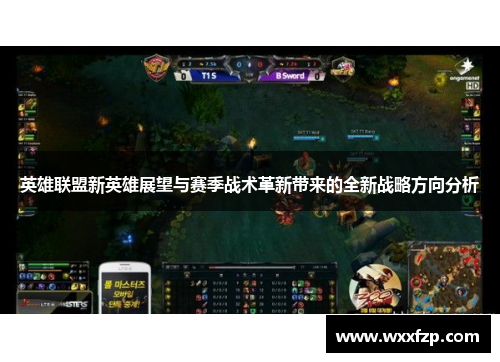 英雄联盟新英雄展望与赛季战术革新带来的全新战略方向分析