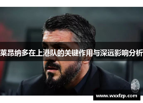 莱昂纳多在上港队的关键作用与深远影响分析