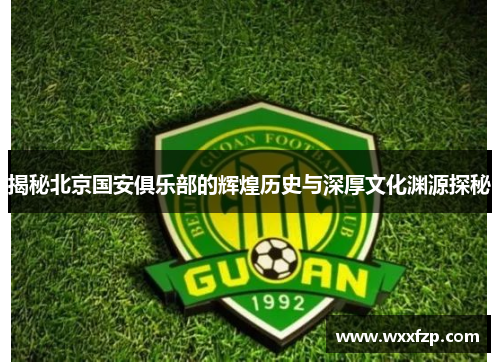 揭秘北京国安俱乐部的辉煌历史与深厚文化渊源探秘