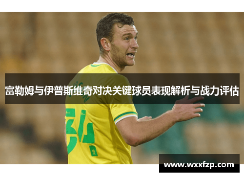 富勒姆与伊普斯维奇对决关键球员表现解析与战力评估